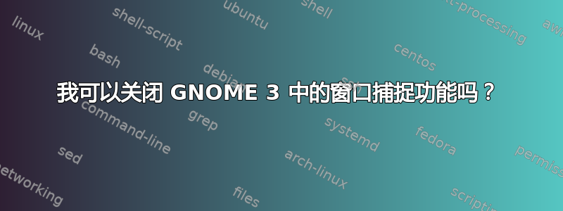 我可以关闭 GNOME 3 中的窗口捕捉功能吗？