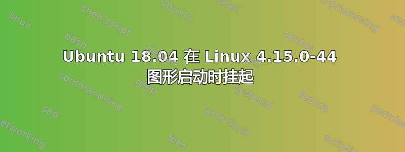 Ubuntu 18.04 在 Linux 4.15.0-44 图形启动时挂起