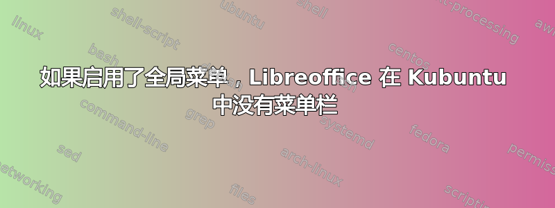 如果启用了全局菜单，Libreoffice 在 Kubuntu 中没有菜单栏