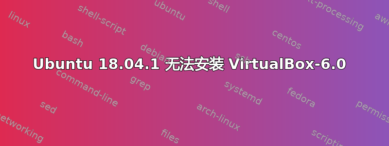 Ubuntu 18.04.1 无法安装 VirtualBox-6.0 