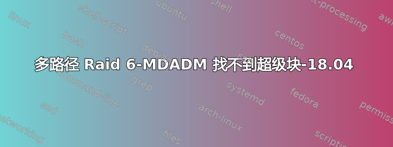 多路径 Raid 6-MDADM 找不到超级块-18.04