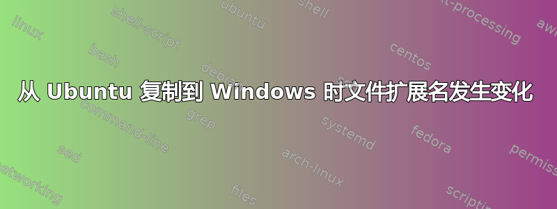 从 Ubuntu 复制到 Windows 时文件扩展名发生变化