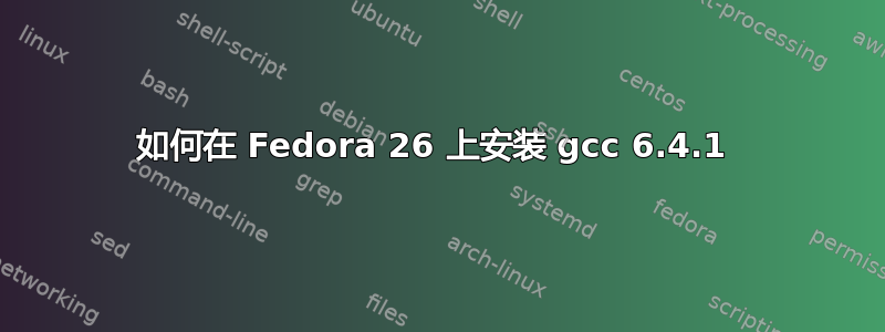 如何在 Fedora 26 上安装 gcc 6.4.1 