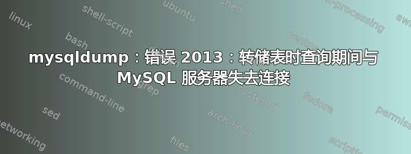 mysqldump：错误 2013：转储表时查询期间与 MySQL 服务器失去连接