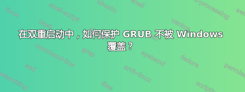 在双重启动中，如何保护 GRUB 不被 Windows 覆盖？