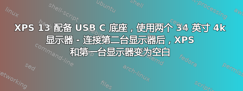 XPS 13 配备 USB C 底座，使用两个 34 英寸 4k 显示器 - 连接第二台显示器后，XPS 和第一台显示器变为空白