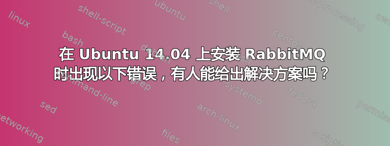 在 Ubuntu 14.04 上安装 RabbitMQ 时出现以下错误，有人能给出解决方案吗？