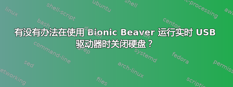 有没有办法在使用 Bionic Beaver 运行实时 USB 驱动器时关闭硬盘？