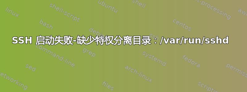 SSH 启动失败-缺少特权分离目录：/var/run/sshd 