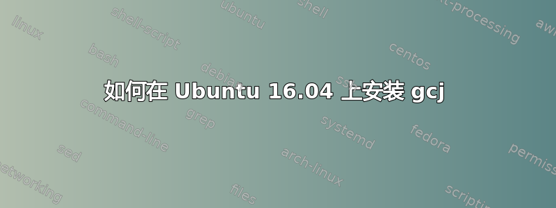 如何在 Ubuntu 16.04 上安装 gcj