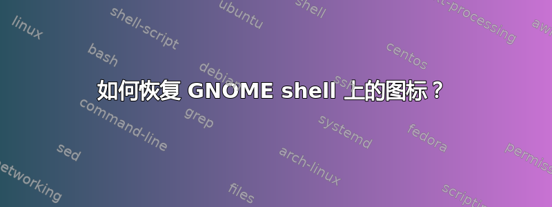 如何恢复 GNOME shell 上的图标？