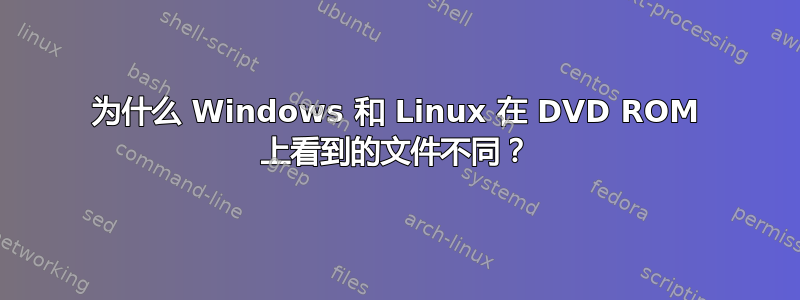 为什么 Windows 和 Linux 在 DVD ROM 上看到的文件不同？