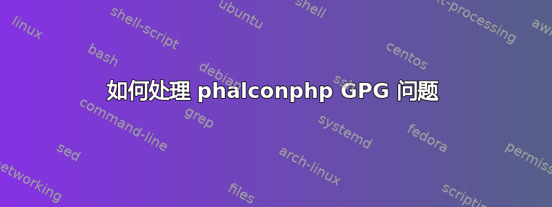 如何处理 phalconphp GPG 问题