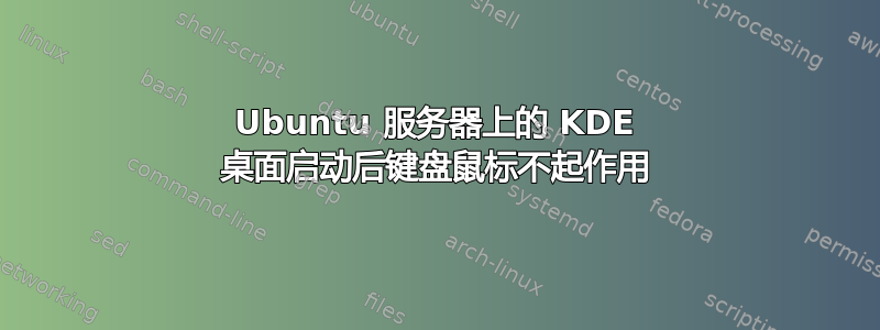 Ubuntu 服务器上的 KDE 桌面启动后键盘鼠标不起作用