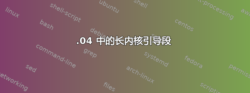 18.04 中的长内核引导段