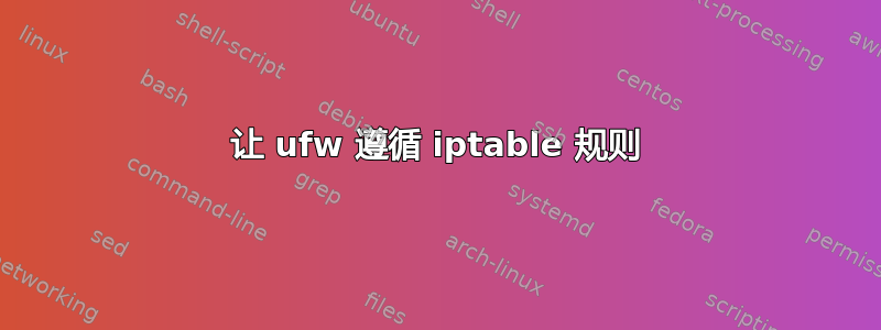 让 ufw 遵循 iptable 规则