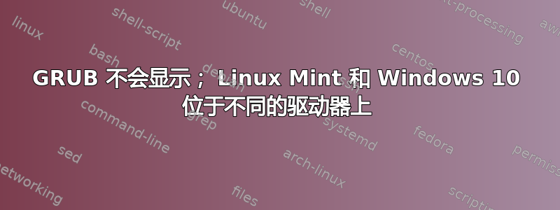 GRUB 不会显示； Linux Mint 和 Windows 10 位于不同的驱动器上