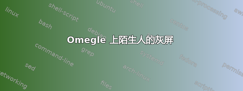 Omegle 上陌生人的灰屏