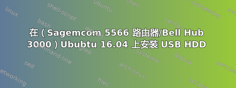 在（Sagemcom 5566 路由器/Bell Hub 3000）Ububtu 16.04 上安装 USB HDD