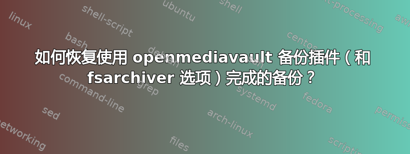 如何恢复使用 openmediavault 备份插件（和 fsarchiver 选项）完成的备份？