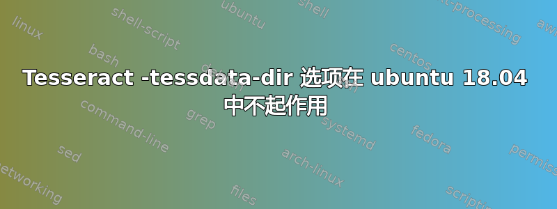 Tesseract -tessdata-dir 选项在 ubuntu 18.04 中不起作用