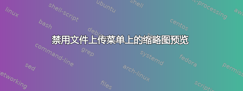 禁用文件上传菜单上的缩略图预览