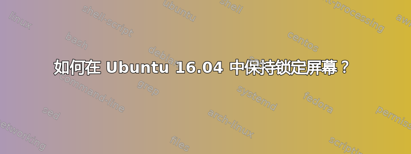 如何在 Ubuntu 16.04 中保持锁定屏幕？