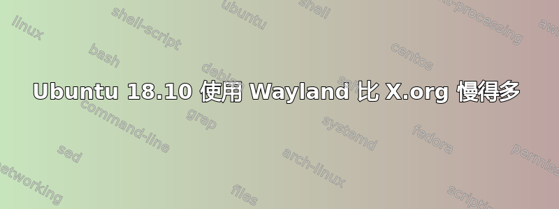 Ubuntu 18.10 使用 Wayland 比 X.org 慢得多