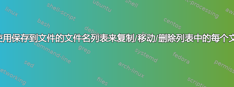 我可以使用保存到文件的文件名列表来复制/移动/删除列表中的每个文件吗？