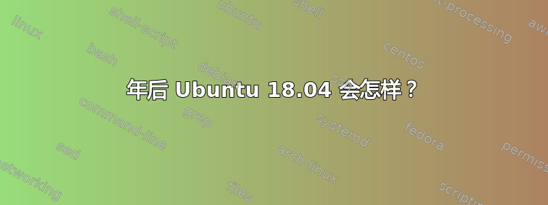 2023 年后 Ubuntu 18.04 会怎样？