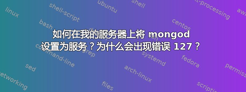 如何在我的服务器上将 mongod 设置为服务？为什么会出现错误 127？