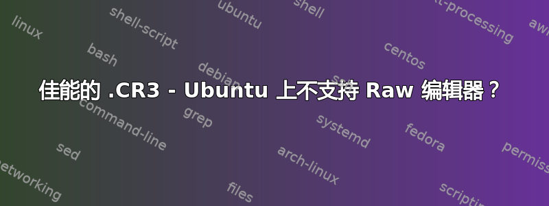 佳能的 .CR3 - Ubuntu 上不支持 Raw 编辑器？