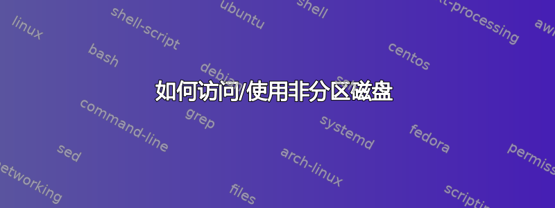 如何访问/使用非分区磁盘