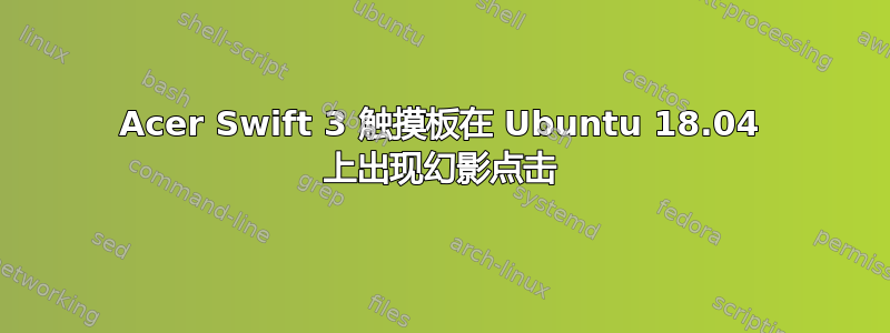 Acer Swift 3 触摸板在 Ubuntu 18.04 上出现幻影点击