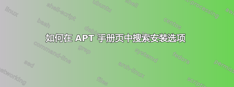 如何在 APT 手册页中搜索安装选项