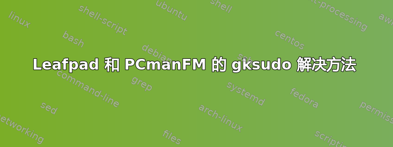 Leafpad 和 PCmanFM 的 gksudo 解决方法