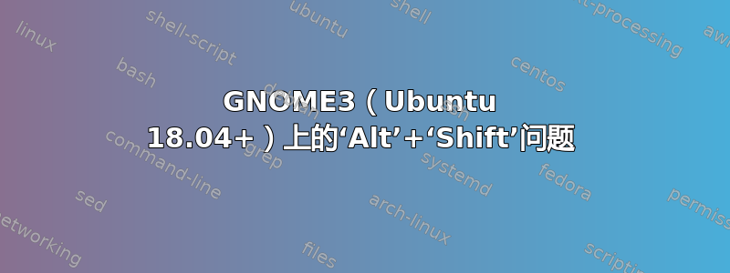 GNOME3（Ubuntu 18.04+）上的‘Alt’+‘Shift’问题