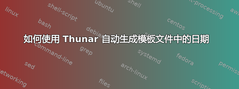 如何使用 Thunar 自动生成模板文件中的日期 