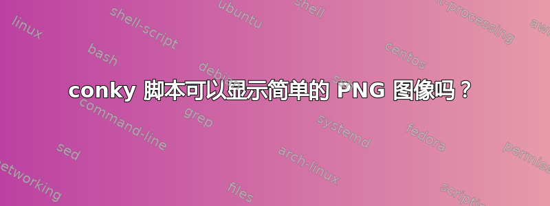 conky 脚本可以显示简单的 PNG 图像吗？