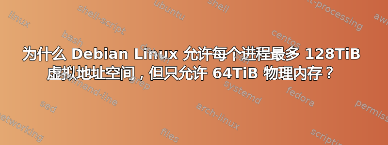 为什么 Debian Linux 允许每个进程最多 128TiB 虚拟地址空间，但只允许 64TiB 物理内存？