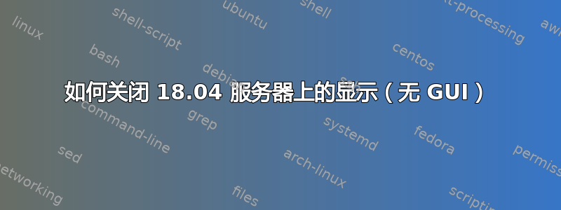 如何关闭 18.04 服务器上的显示（无 GUI）