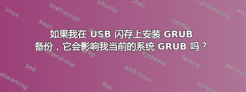 如果我在 USB 闪存上安装 GRUB 备份，它会影响我当前的系统 GRUB 吗？