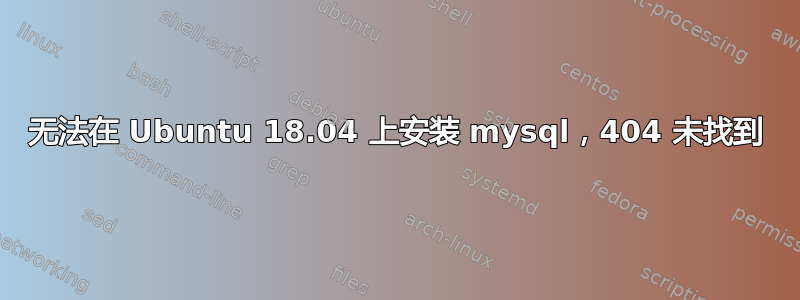 无法在 Ubuntu 18.04 上安装 mysql，404 未找到