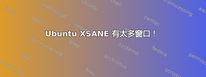 Ubuntu XSANE 有太多窗口！