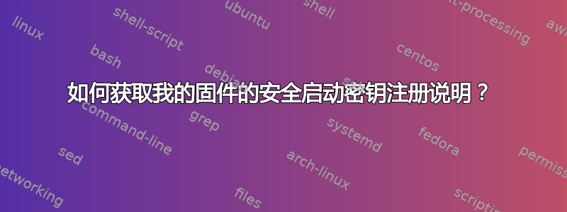 如何获取我的固件的安全启动密钥注册说明？