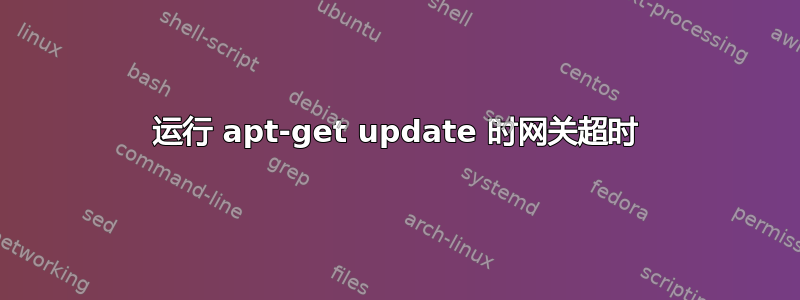 运行 apt-get update 时网关超时