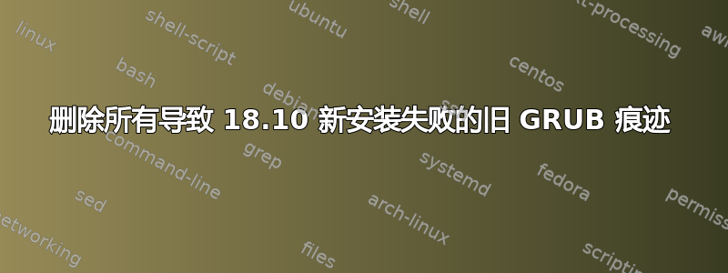 删除所有导致 18.10 新安装失败的旧 GRUB 痕迹