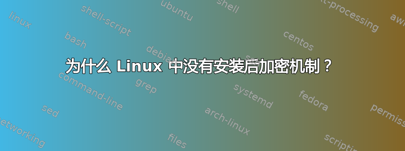 为什么 Linux 中没有安装后加密机制？