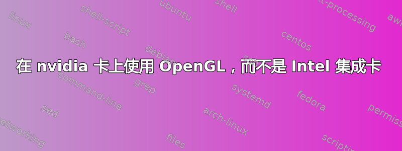 在 nvidia 卡上使用 OpenGL，而不是 Intel 集成卡