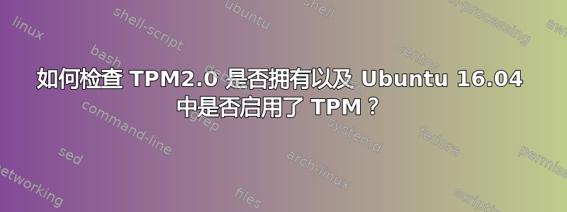 如何检查 TPM2.0 是否拥有以及 Ubuntu 16.04 中是否启用了 TPM？